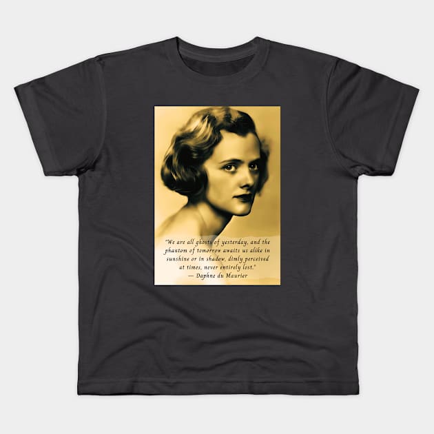 Daphne du Maurier  portrait and quote: We are all ghosts of yesterday, and the phantom of tomorrow awaits us alike in sunshine or in shadow, dimly perceived at times, never entirely lost. Kids T-Shirt by artbleed